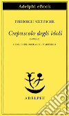 Crepuscolo degli idoli ovvero come si filosofa col martello. E-book. Formato EPUB ebook di Friedrich Nietzsche
