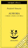 Aurora: Pensieri sui pregiudizi morali. E-book. Formato EPUB ebook di Friedrich Nietzsche