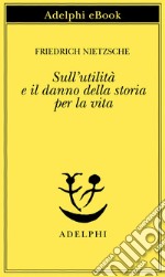 Sull'utilità e il danno della storia per la vita. E-book. Formato EPUB ebook