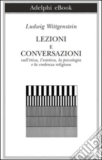 Lezioni e conversazioni sull'etica, l'estetica, la psicologia e la credenza religiosa. E-book. Formato EPUB ebook di Ludwig Wittgenstein