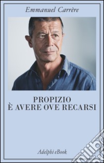 Propizio è avere ove recarsi. E-book. Formato EPUB ebook di Emmanuel Carrère