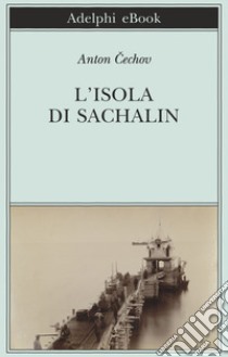 L’isola di Sachalin. E-book. Formato EPUB ebook di Anton Cechov