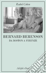 Bernard Berenson: Da Boston a Firenze. E-book. Formato EPUB ebook