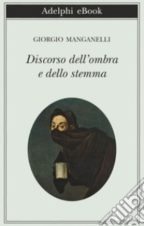 Discorso dell’ombra e dello stemma: o del lettore e dello scrittore considerati come dementi. E-book. Formato EPUB ebook di Giorgio Manganelli