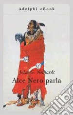 Alce Nero parla: Vita di uno stregone dei Sioux Oglala. E-book. Formato EPUB