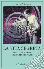 La vita segreta: Tre storie vere dell'èra digitale. E-book. Formato EPUB ebook