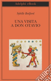 Una visita a Don Otavio: Racconto di un viaggio in Messico. E-book. Formato EPUB ebook di Sybille Bedford