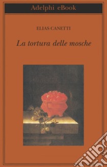 La tortura delle mosche. E-book. Formato EPUB ebook di Elias Canetti