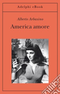 America amore. E-book. Formato EPUB ebook di Alberto Arbasino