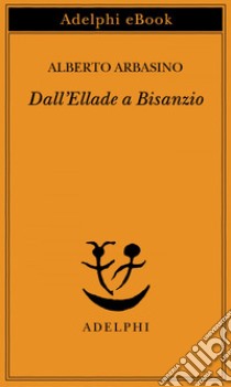 Dall’Ellade a Bisanzio. E-book. Formato EPUB ebook di Alberto Arbasino