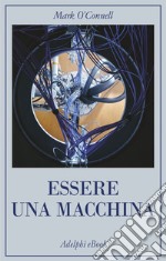 Essere una macchina: Un viaggio attraverso cyborg, utopisti, hacker e futurologi per risolvere il modesto problema della morte. E-book. Formato EPUB ebook