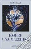 Essere una macchina: Un viaggio attraverso cyborg, utopisti, hacker e futurologi per risolvere il modesto problema della morte. E-book. Formato EPUB ebook di Mark O'Connell