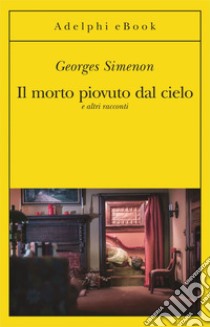 Il morto piovuto dal cielo: e altri racconti. E-book. Formato EPUB ebook di Georges Simenon