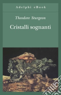 Cristalli sognanti. E-book. Formato EPUB ebook di Theodore Sturgeon