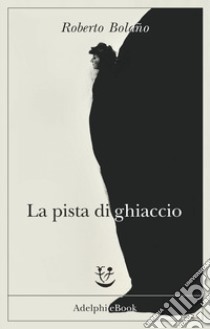 La pista di ghiaccio. E-book. Formato EPUB ebook di Roberto Bolaño