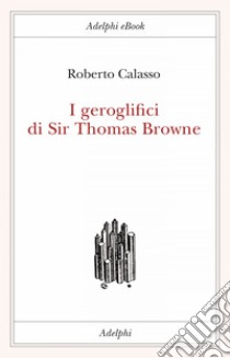 I geroglifici di Sir Thomas Browne. E-book. Formato EPUB ebook di Roberto Calasso