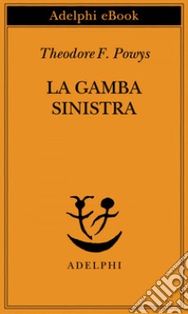 La gamba sinistra. E-book. Formato EPUB ebook di Theodore F. Powys