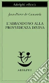 L’abbandono alla Provvidenza divina. E-book. Formato EPUB ebook di Jean-Pierre de Caussade