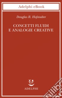 Concetti fluidi e analogie creative: Modelli per calcolatore dei meccanismi fondamentali del pensiero. E-book. Formato EPUB ebook di Douglas R. Hofstadter