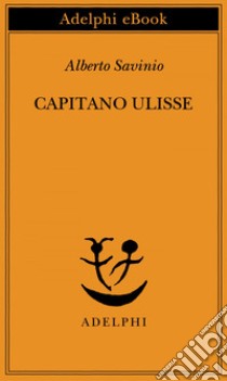 Capitano Ulisse. E-book. Formato EPUB ebook di Alberto Savinio