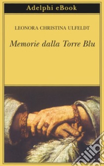 Memorie dalla Torre Blu. E-book. Formato EPUB ebook di Leonora Christina Ulfeldt