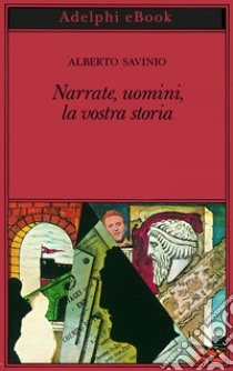 Narrate, uomini, la vostra storia. E-book. Formato EPUB ebook di Alberto Savinio