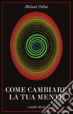 Come cambiare la tua mente. E-book. Formato EPUB ebook