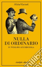 Nulla di ordinario: Su Wislawa Szymborska. E-book. Formato EPUB ebook