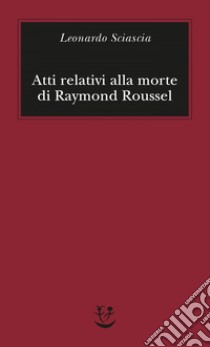 Atti relativi alla morte di Raymond Roussel. E-book. Formato EPUB ebook di Leonardo Sciascia