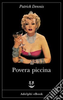 Povera piccina: Le memorie intime di Belle Poitrine diva del teatro, del cinema e della televisione raccolte da Patrick Dennis (l’autore di Zia Mame). E-book. Formato EPUB ebook di Patrick Dennis