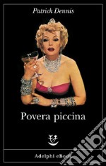 Povera piccina: Le memorie intime di Belle Poitrine diva del teatro, del cinema e della televisione raccolte da Patrick Dennis (l’autore di Zia Mame). E-book. Formato EPUB ebook