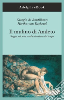 Il mulino di Amleto: Saggio sul mito e sulla struttura del tempo. E-book. Formato EPUB ebook di Giorgio de Santillana