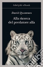 Alla ricerca del predatore alfa: Il mangiatore di uomini nelle giungle della storia e della mente. E-book. Formato EPUB