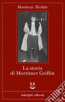 La storia di Mortimer Griffin. E-book. Formato EPUB ebook di Mordecai Richler