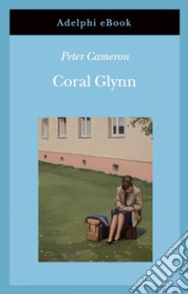 Coral Glynn. E-book. Formato EPUB ebook di Peter Cameron