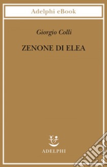 Zenone di Elea: Lezioni 1964-1965. E-book. Formato EPUB ebook di Giorgio Colli