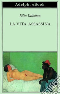 La vita assassina. E-book. Formato EPUB ebook di Félix Vallotton