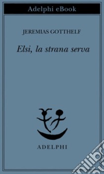 Elsi, la strana serva. E-book. Formato EPUB ebook di Jeremias Gotthelf