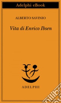 Vita di Enrico Ibsen. E-book. Formato EPUB ebook di Alberto Savinio