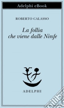 La follia che viene dalle Ninfe. E-book. Formato EPUB ebook di Roberto Calasso