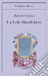 La Folie Baudelaire. E-book. Formato EPUB ebook