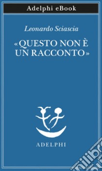 «Questo non è un racconto»: Scritti per il cinema e sul cinema. E-book. Formato EPUB ebook di Leonardo Sciascia