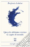 Quando abbiamo smesso di capire il mondo. E-book. Formato EPUB ebook di Benjamín Labatut