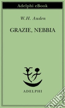 Grazie, Nebbia: Ultime poesie. E-book. Formato EPUB ebook di W.H. Auden