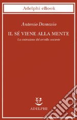 Il sé viene alla mente: La costruzione del cervello cosciente. E-book. Formato EPUB ebook