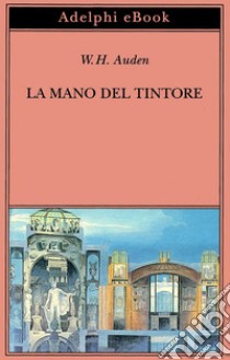 La mano del tintore. E-book. Formato EPUB ebook di W.H. Auden