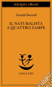 Il naturalista a quattro zampe. E-book. Formato EPUB ebook di Gerald Durrell