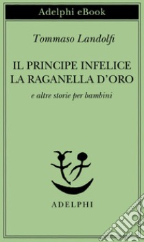 Il principe infelice - La raganella d’oro: e altre storie per bambini. E-book. Formato EPUB ebook di Tommaso Landolfi