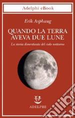 Quando la Terra aveva due lune: La storia dimenticata del cielo notturno. E-book. Formato EPUB ebook