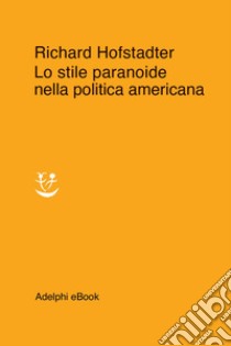 Lo stile paranoide nella politica americana. E-book. Formato EPUB ebook di Richard Hofstadter